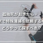 孤独死がおきたら・・東京で特殊清掃を依頼するならどうやって探すべき？