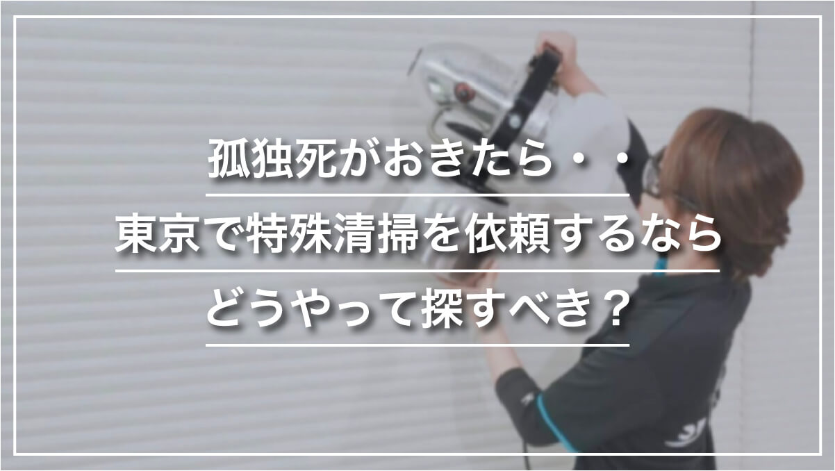 孤独死がおきたら・・東京で特殊清掃を依頼するならどうやって探すべき？