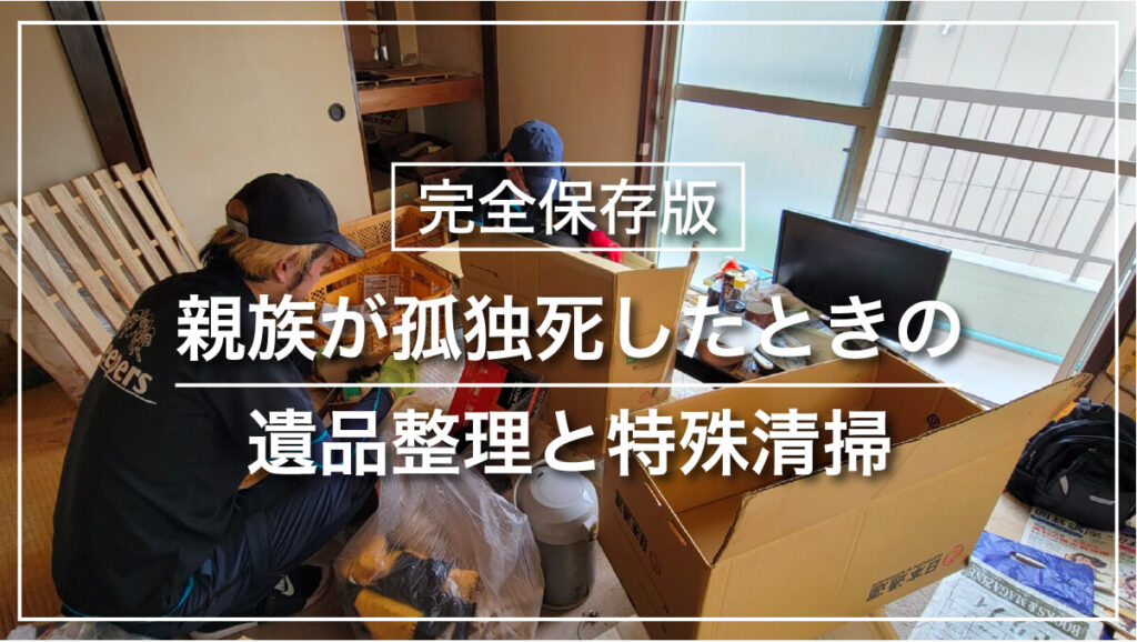 親族が孤独死したときの
遺品整理と特殊清掃