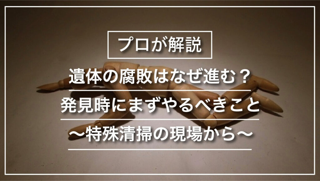 遺体の腐敗はなぜ進む?発見時にまずやるべきこと~特殊清掃の現場から