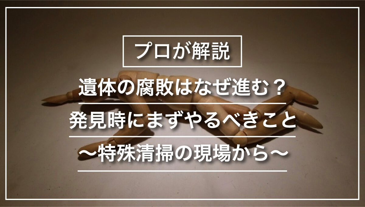 遺体の腐敗はなぜ進む？発見時にまずやるべきこと～特殊清掃の現場から