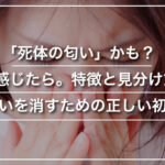「死体の匂い」かも?と感じたら。特徴と見分け方、臭いを消すための正しい初動