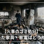 火災ごみの処分法　火災消臭　火災復旧業者