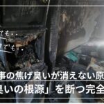 火事 臭い 消す / 火災 焦げ臭い 消えない / 火事 煙 掃除