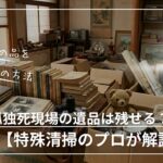 孤独死現場の遺品は残せるのか